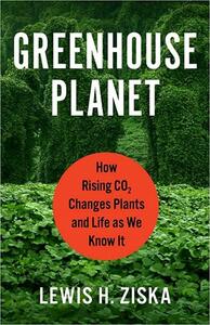 Greenhouse Planet: How Rising CO2 Changes Plants and Life As We Know It by Lewis H. Ziska