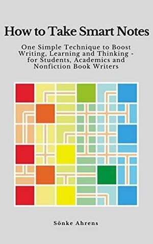How to Take Smart Notes: One Simple Technique to Boost Writing, Learning and Thinking – for Students, Academics and Nonfiction Book Writers by Sönke Ahrens