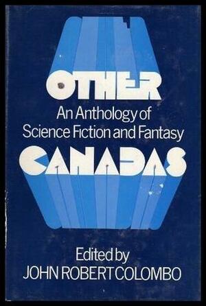 Other Canadas: An Anthology of Science Fiction and Fantasy by John Robert Colombo