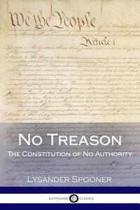 No Treason: The Constitution of No Authority by Lysander Spooner