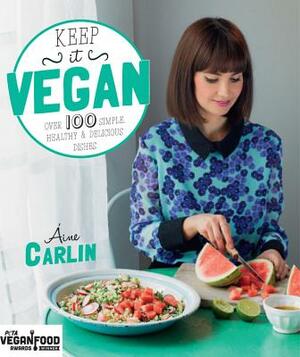 Keep It Vegan: Over 100 Simple, Healthy & Delicious Dishes by Áine Carlin