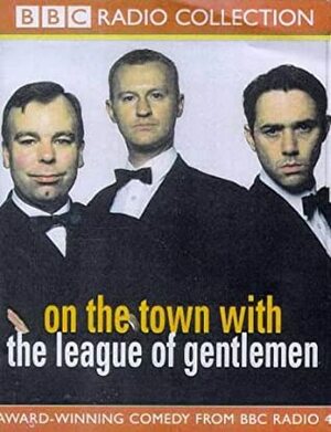 On the Town with The League of Gentlemen by Steve Pemberton, Jeremy Dyson, Reece Shearsmith, Mark Gatiss