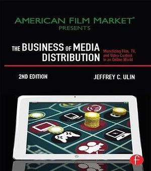 The Business of Media Distribution: Monetizing Film, TV and Video Content in an Online World by Jeff Ulin, Jeff Ulin