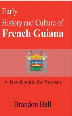 Early History and Culture of French Guiana by Brandon Bell