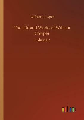 The Life and Works of William Cowper by William Cowper
