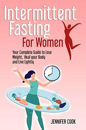 Intermittent Fasting for Women: Your Complete Guide to Lose Weight, Heal your Body and Live Lightly by Jennifer Cook