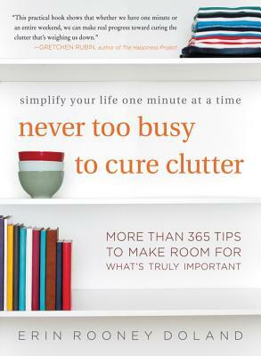 Never Too Busy to Cure Clutter: Simplify Your Life One Minute at a Time by Erin Rooney Doland