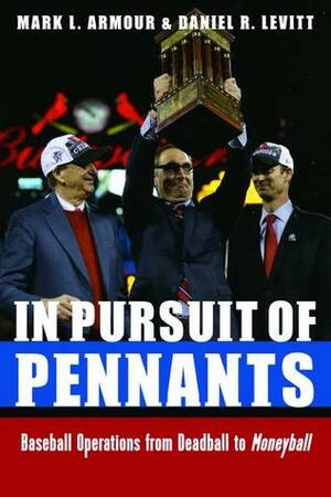 In Pursuit of Pennants: Baseball Operations from Deadball to Moneyball by Daniel R. Levitt, Mark Armour