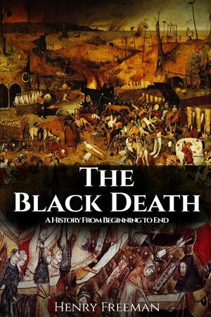 The Black Death: History's Most Effective Killer by Henry Freeman