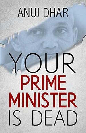 Your Prime Minister is Dead by Anuj Dhar