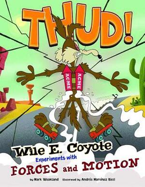 Thud!: Wile E. Coyote Experiments with Forces and Motion by Mark Weakland