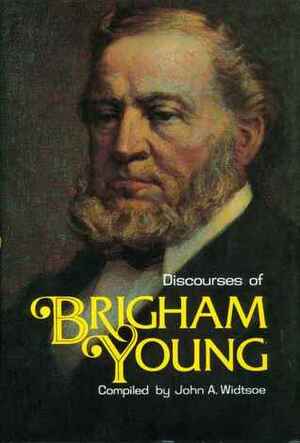 Discourses of Brigham Young: Second President of the Church of Jesus Christ of Latter-Day Saints by John A. Widtsoe, Brigham Young