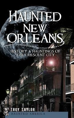 Haunted New Orleans: History & Hauntings of the Crescent City by Troy Taylor