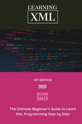 Learning XML: The Ultimate Beginner's Guide to Learn XML Programming Step by Step by Richard Baker, Mem Lnc