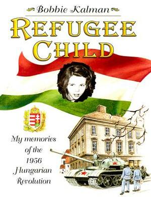 Refugee Child: My Memories of the 1956 Hungarian Revolution by Bobbie Kalman