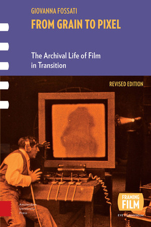 From Grain to Pixel: The Archival Life of Film in Transition by Giovanna Fossati