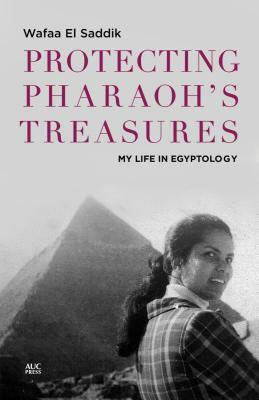 Protecting Pharaoh's Treasures: My Life in Egyptology by Wafaa El Saddik