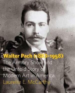 Walter Pach (1883-1958): The Armory Show and the Untold Story of Modern Art in America by Laurette E. McCarthy