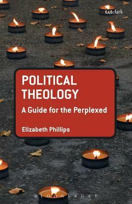 Political Theology: A Guide for the Perplexed by Elizabeth Philips