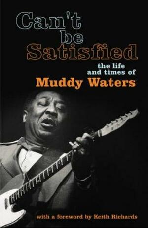 Can't Be Satisfied : The Life and Times of Muddy Waters by Robert Gordon, Robert Gordon, Keith Richards