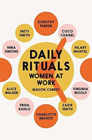 Daily Rituals Women at Work: How Great Women Make Time, Find Inspiration, and Get to Work by Mason Currey, Mason Currey