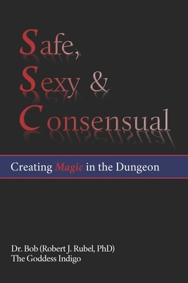 Safe, Sexy & Consensual: Creating Magic in the Dungeon by Robert J. (Dr Bob) Rubel, The Goddess Indigo