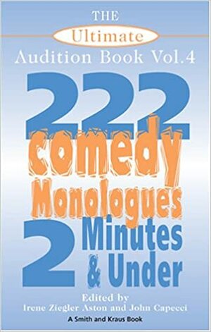 The Ultimate Audition Book, Volume 4: 222 Comedy Monologues, 2 Minutes & Under (Monologue Audition) by Irene Ziegler Aston, Irene Ziegler, John Capecci