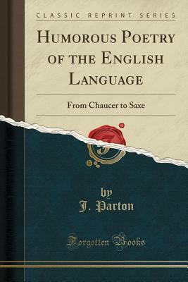 Humorous Poetry of the English Language: From Chaucer to Saxe (Classic Reprint) by James Parton