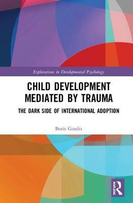 Child Development Mediated by Trauma: The Dark Side of International Adoption by Boris Gindis