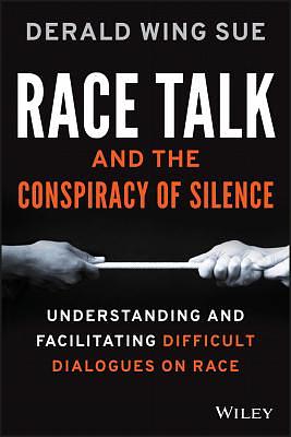 Race Talk and the Conspiracy of Silence: Understanding and Facilitating Difficult Dialogues on Race by Derald Wing Sue