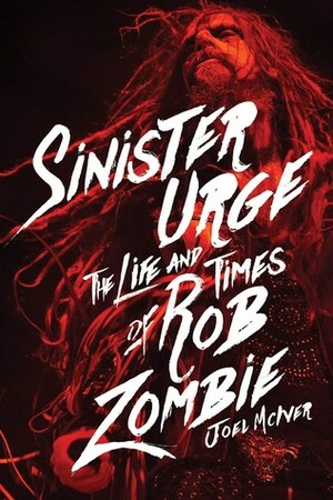 Sinister Urge: The Life and Times of Rob Zombie by Joel McIver
