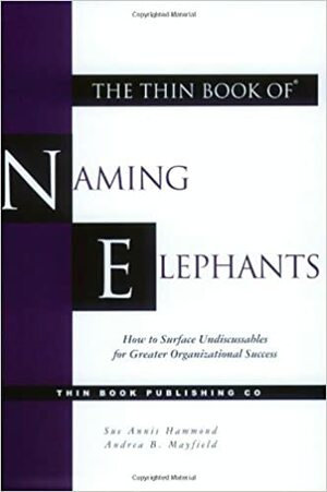 The Thin Book of Naming Elephants: How to Surface Undiscussables for Greater Organizational Success by Sue Annis Hammond, Andrea B. Mayfield