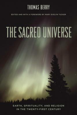 The Sacred Universe: Earth, Spirituality, and Religion in the Twenty-First Century by Mary Evelyn Tucker, Thomas Berry