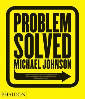 Problem Solved: How to Recognize the Nineteen Recurring Problems Faced in Design, Branding and Communication and How to Solve Them by Michael Johnson