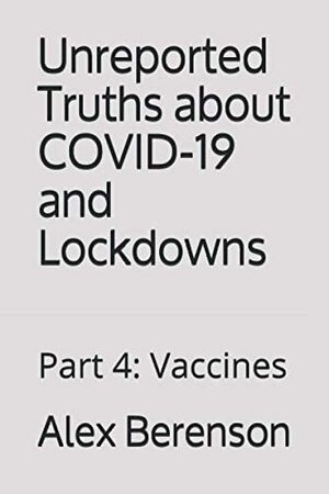 Unreported Truths About Covid-19 and Lockdowns: Part 4: Vaccines by Alex Berenson