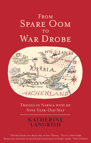 From Spare Oom to War Drobe: Travels in Narnia with My Nine-Year-Old Self by Katherine Langrish