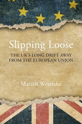 Slipping Loose: The Uk's Long Drift Away from the European Union by Martin Westlake