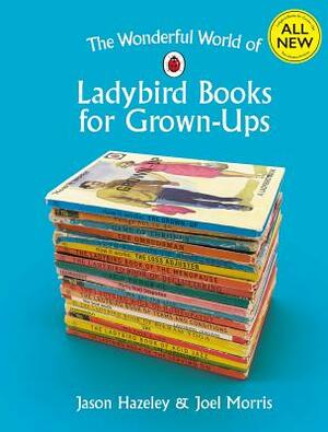 The Wonderful World of Ladybird Books for Grown-Ups by Jason Hazeley, Joel Morris