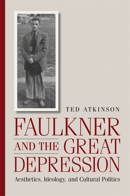 Faulkner and the Great Depression: Aesthetics, Ideology, and Cultural Politics by Ted Atkinson