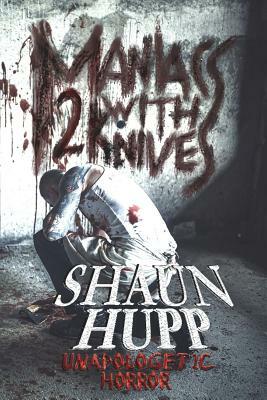 Maniacs with Knives 2: Unapologetic Horror by Shaun Hupp