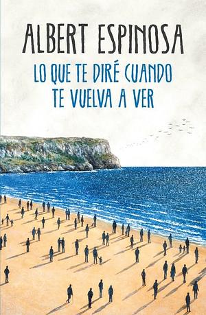 LO QUE TE DIRE CUANDO TE VUELVA A AVER by Albert Espinosa