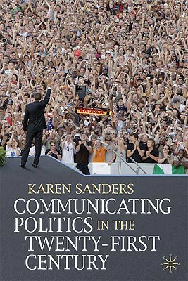 Communicating Politics in the Twenty-First Century by Karen Sanders