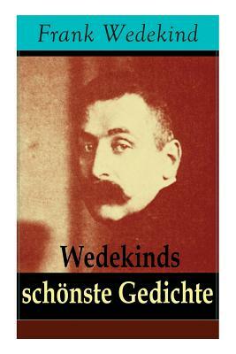 Wedekinds schönste Gedichte: 90 Titel: Die vier Jahreszeiten + Auf eigenen Füßen-Donnerwetter + Die Schriftstellerhymne + Madame de Warens + Stallk by Frank Wedekind