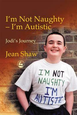 I'm Not Naughty - I'm Autistic: Jodi's Journey by Jean Shaw