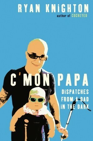 C'mon Papa: Dispatches from a Dad in the Dark by Ryan Knighton