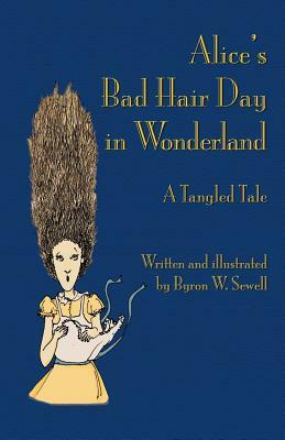 Alice's Bad Hair Day in Wonderland: A Tangled Tale by Byron W. Sewell