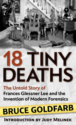 18 Tiny Deaths: The Untold Story of Frances Glessner Lee and the Invention of Modern Forensics by Bruce Goldfarb