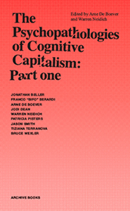 The Psychopathologies of Cognitive Capitalism: Part One by Franco "Bifo" Berardi, Arne De Boever, Jonathan Beller, Bruce Wexler, Tiziana Terranova, Jason Smith, Jodi Dean, Patricia Pisters, Warren Neidich