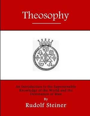 Theosophy: An Introduction to the Supersensible Knowledge of the World and the Destination of Man by Rudolf Steiner