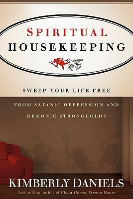 Spiritual Housekeeping: Sweep Your Life Free from Demonic Strongholds and Satanic Oppression by Kimberly Daniels